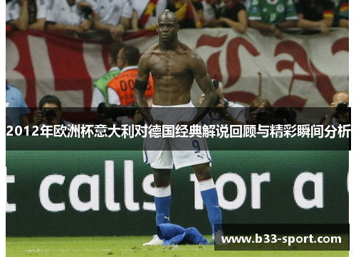 2012年欧洲杯意大利对德国经典解说回顾与精彩瞬间分析