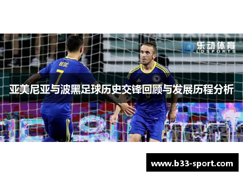 亚美尼亚与波黑足球历史交锋回顾与发展历程分析