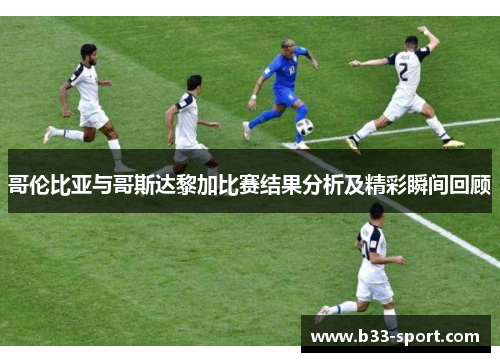 哥伦比亚与哥斯达黎加比赛结果分析及精彩瞬间回顾