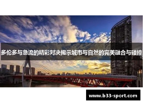 多伦多与急流的精彩对决揭示城市与自然的完美融合与碰撞