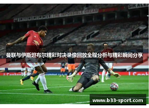曼联与伊斯坦布尔精彩对决录像回放全程分析与精彩瞬间分享